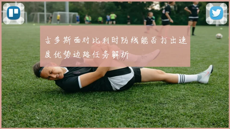 古多斯面对比利时防线能否打出速度优势边路任务解析