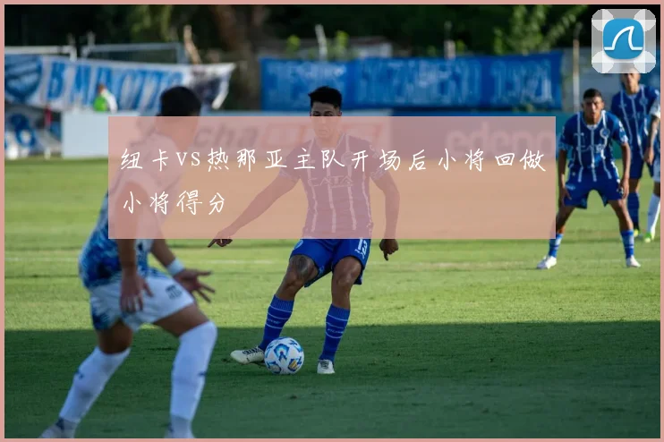 纽卡vs热那亚主队开场后小将回做小将得分