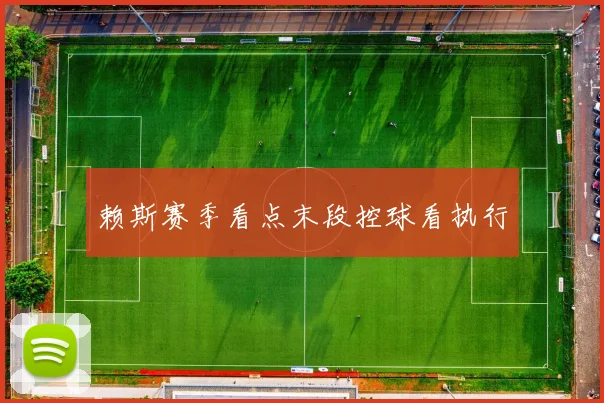 赖斯赛季看点末段控球看执行