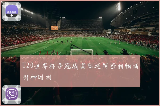 U20世界杯争冠战国际迈阿密利物浦封神时刻