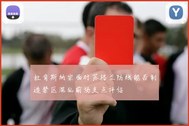 杜肯斯纳宗面对苏格兰防线能否制造禁区混乱前场支点评估